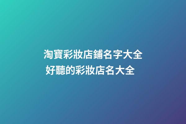 淘寶彩妝店鋪名字大全 好聽的彩妝店名大全-第1張-店鋪起名-玄機派